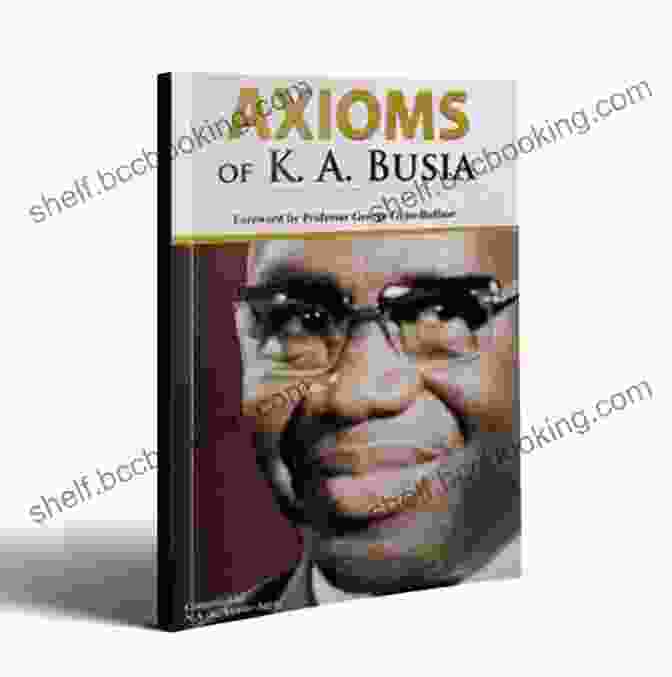 Axioms Of Busia Book Cover AXIOMS OF K A BUSIA: A Compilation Of Philosophies Ideas And Policies Of A Statesman