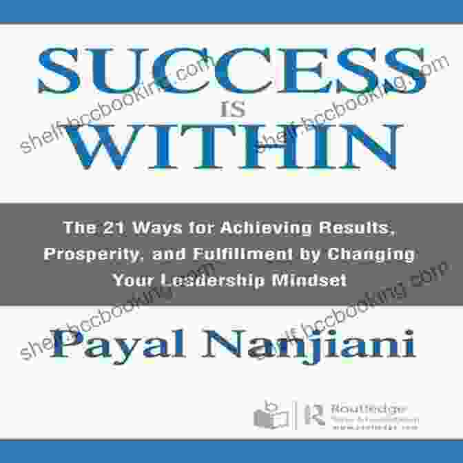 Book Cover Of The 21 Ways For Achieving Results, Prosperity, And Fulfillment By Changing Your Mind Success Is Within: The 21 Ways For Achieving Results Prosperity And Fulfillment By Changing Your Leadership Mindset