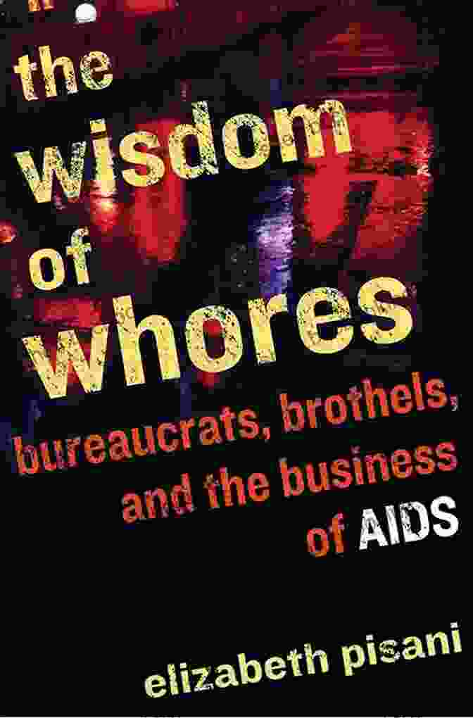 Bureaucrats, Brothels, And The Business Of AIDS By Peter Piot The Wisdom Of Whores: Bureaucrats Brothels And The Business Of AIDS: Bureaucrats Brothels And The Business Of AIDS