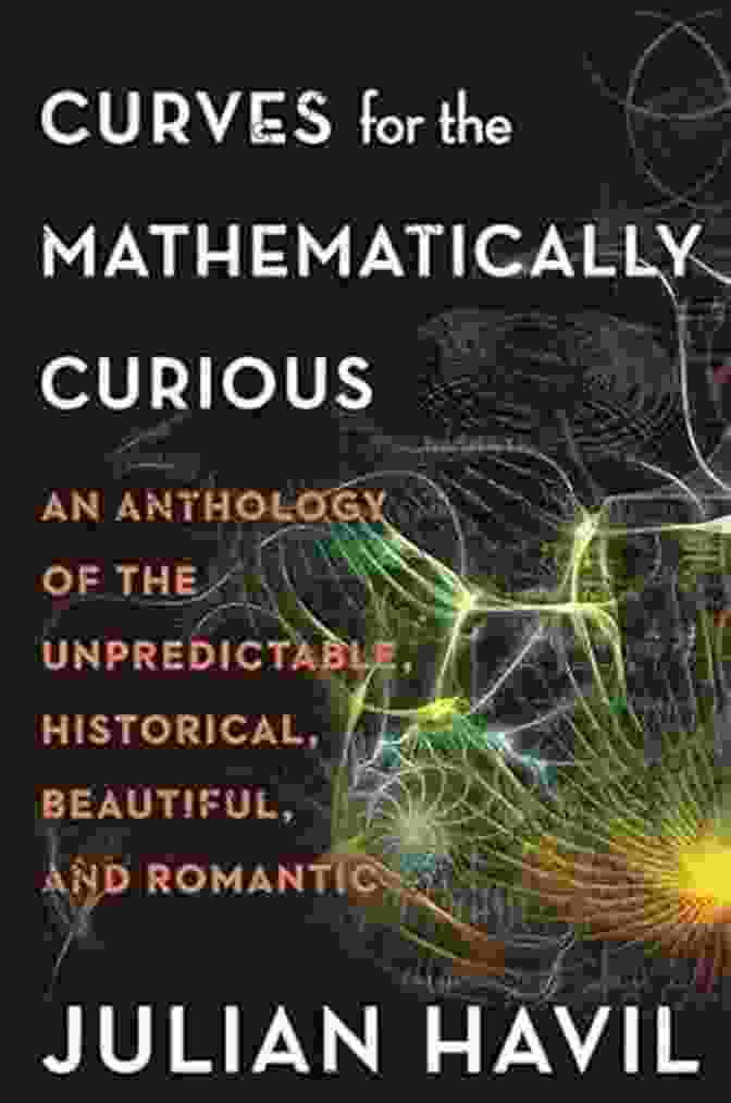 Cover Of An Anthology Of The Unpredictable Historical Beautiful And Romantic Curves For The Mathematically Curious: An Anthology Of The Unpredictable Historical Beautiful And Romantic