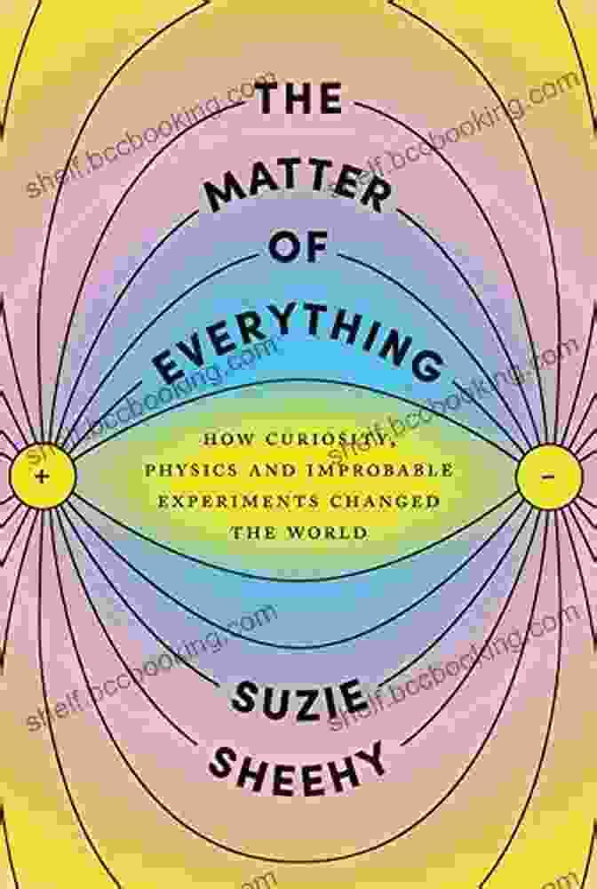Cover Of The Book How Curiosity, Physics And Improbable Experiments Changed The World The Matter Of Everything: How Curiosity Physics And Improbable Experiments Changed The World
