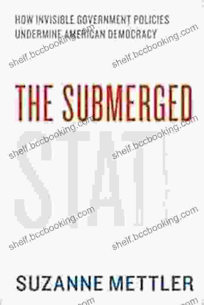 How Invisible Government Policies Undermine American Democracy The Submerged State: How Invisible Government Policies Undermine American Democracy (Chicago Studies In American Politics)