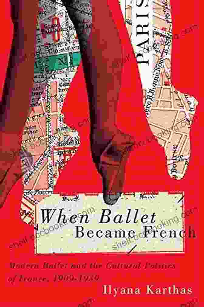 Modern Ballet And The Cultural Politics Of France, 1909 1958 Book Cover When Ballet Became French: Modern Ballet And The Cultural Politics Of France 1909 1958