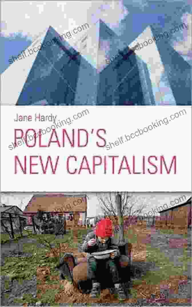 Poland: New Capitalism By Jane Hardy. A Comprehensive Examination Of Poland's Post Communist Economic Transformation And Its Rise As A Global Economic Powerhouse. Poland S New Capitalism Jane Hardy