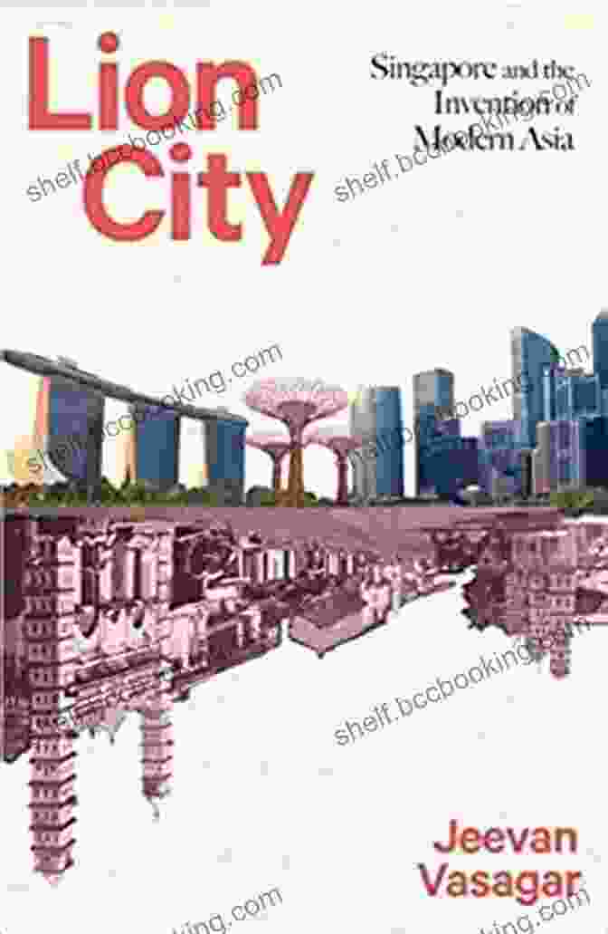 Singapore And The Invention Of Modern Asia Book Cover Lion City: Singapore And The Invention Of Modern Asia