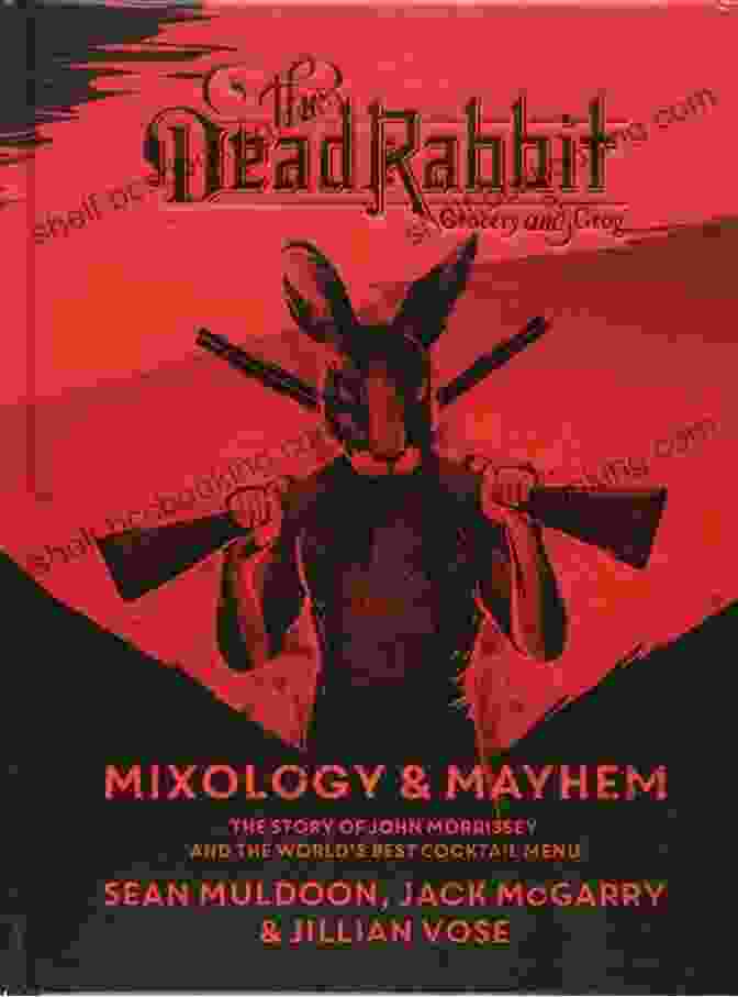 The Dead Rabbit Mixology Mayhem Book Cover Featuring An Array Of Vibrant Cocktails And Vintage Glassware The Dead Rabbit Mixology Mayhem: The Story Of John Morrissey And The World S Best Cocktail Menu