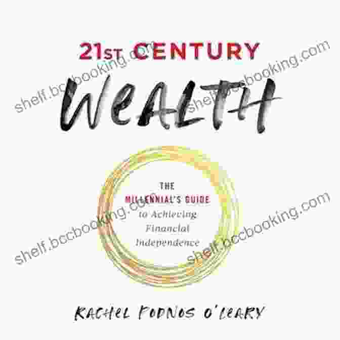 The Millennial Guide To Achieving Financial Independence 21st Century Wealth: The Millennial S Guide To Achieving Financial Independence