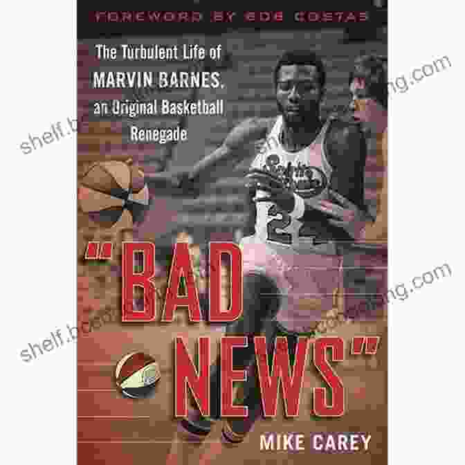 The Turbulent Life Of Marvin Barnes: Pro Basketball's Original Renegade Bad News : The Turbulent Life Of Marvin Barnes Pro Basketball S Original Renegade