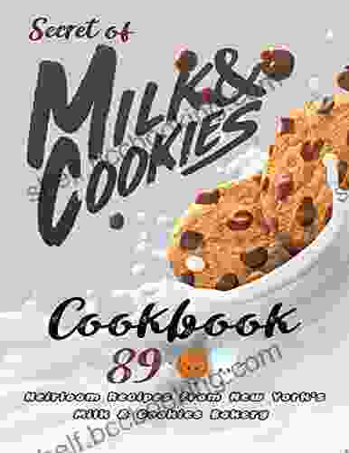 Secret Of Milk Cookies Cookbook: 89 Heirloom Recipes From New York S Milk Cookies Bakery