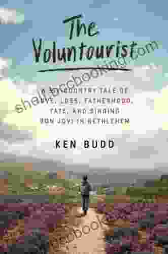 The Voluntourist: A Six Country Tale Of Love Loss Fatherhood Fate And Singing Bon Jovi In Bethlehem