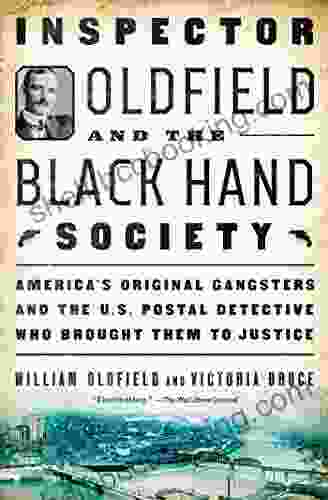 Inspector Oldfield And The Black Hand Society: America S Original Gangsters And The U S Postal Detective Who Brought Them To Justice