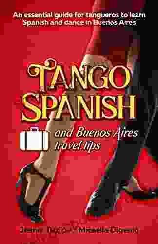 Tango Spanish And Buenos Aires Travel Tips: An Essential Guide For Tangueros To Learn Spanish And Dance In Buenos Aires