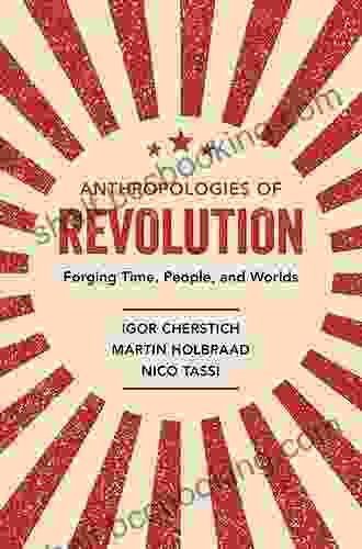 Anthropologies Of Revolution: Forging Time People And Worlds