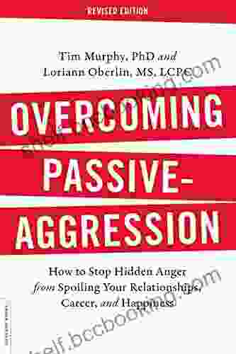 Overcoming Passive Aggression Revised Edition: How To Stop Hidden Anger From Spoiling Your Relationships Career And Happiness