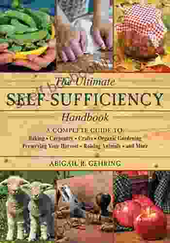 The Ultimate Self Sufficiency Handbook: A Complete Guide To Baking Crafts Gardening Preserving Your Harvest Raising Animals And More (Self Sufficiency Series)