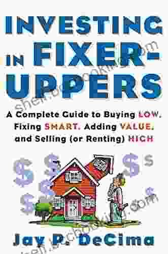 Investing In Fixer Uppers: A Complete Guide To Buying Low Fixing Smart Adding Value And Selling (or Renting) High
