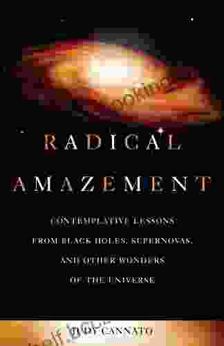 Radical Amazement: Contemplative Lessons From Black Holes Supernovas And Other Wonders Of The Universe