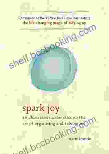 Spark Joy: An Illustrated Master Class On The Art Of Organizing And Tidying Up (The Life Changing Magic Of Tidying Up)