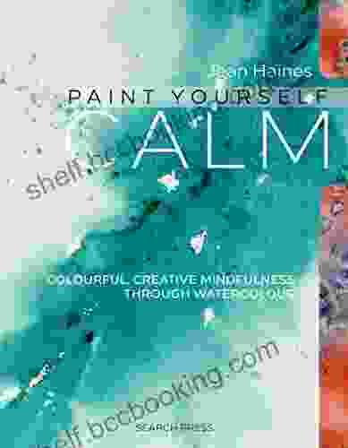 Paint Yourself Calm: Colourful Creative Mindfulness Through Watercolour