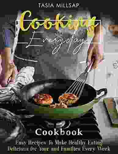 Cooking Everyday: Easy Recipes To Make Healthy Eating Delicious For Your And Families Every Week