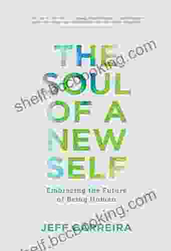 The Soul Of A New Self: Embracing The Future Of Being Human (The Mystical Philosophy Of Jeff Carreira)