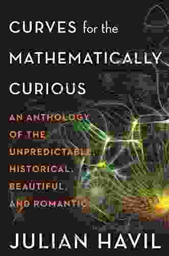 Curves For The Mathematically Curious: An Anthology Of The Unpredictable Historical Beautiful And Romantic