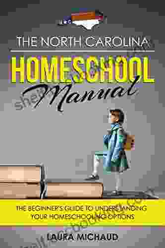 The North Carolina Homeschool Manual: The Beginner S Guide To Understanding Your Homeschooling Options