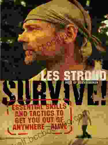 Survive : Essential Skills And Tactics To Get You Out Of Anywhere Alive