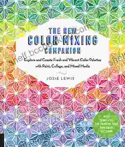 The New Color Mixing Companion: Explore And Create Fresh And Vibrant Color Palettes With Paint Collage And Mixed Media With Templates For Painting Your Own Color Patterns