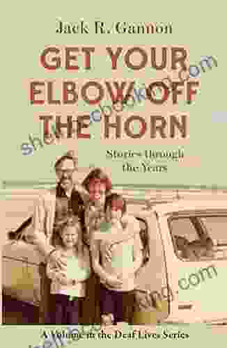 Get Your Elbow Off The Horn: Stories Through The Years (Gallaudet New Deaf Lives 10)