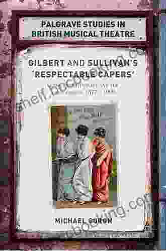 Gilbert And Sullivan S Respectable Capers : Class Respectability And The Savoy Operas 1877 1909 (Palgrave Studies In British Musical Theatre)