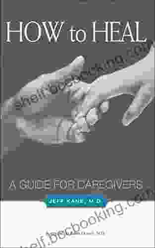 How To Heal: A Guide For Caregivers (A Guide To Caregivers)