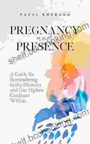 Pregnancy And Presence: A Guide For Surrendering To The Moment And Our Highest Guidance Within