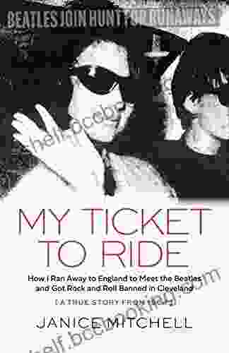 My Ticket To Ride: How I Ran Away To England To Meet The Beatles And Got Rock And Roll Banned In Cleveland (A True Story From 1964)