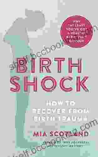 Birth Shock: How To Recover From Birth Trauma Why At Least You Ve Got A Healthy Baby Isn T Enough