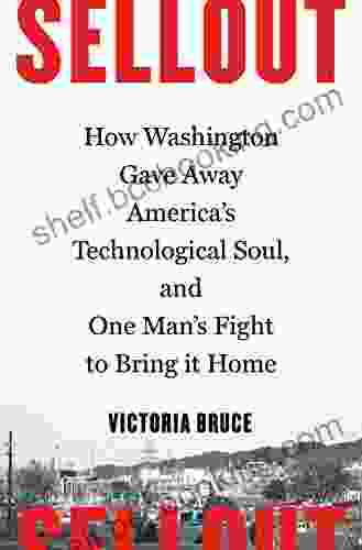 Sellout: How Washington Gave Away America S Technological Soul And One Man S Fight To Bring It Home