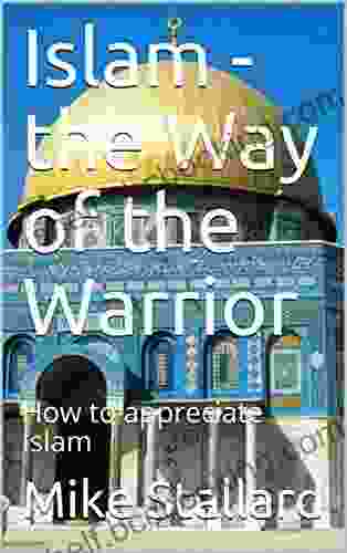 Islam The Way Of The Warrior: How To Appreciate Islam