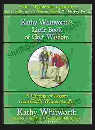 Kathy Whitworth S Little Of Golf Wisdom: A Lifetime Of Lessons From Golf S Winningest Pro