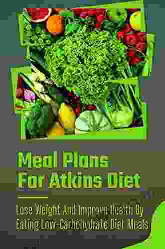 Meal Plans For Atkins Diet: Lose Weight And Improve Health By Eating Low Carbohydrate Diet Meals: Atkins Diet Foods