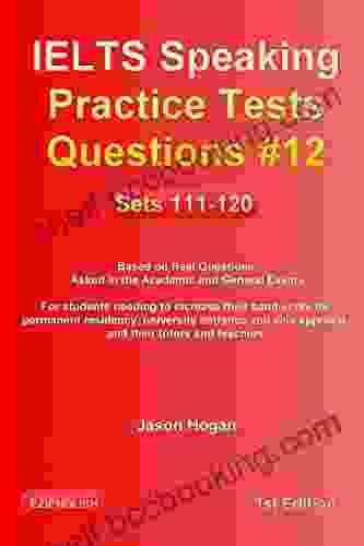 IELTS Speaking Practice Tests Questions #12 Sets 111 120 Based On Real Questions Asked In The Academic And General Exams: For Students Needing To Increase Their Band Score And Their Tutors