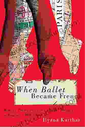 When Ballet Became French: Modern Ballet And The Cultural Politics Of France 1909 1958