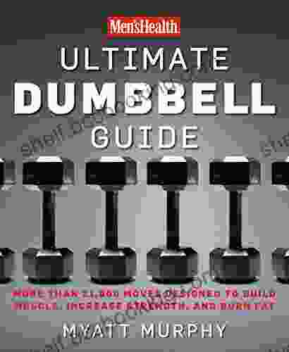 Men S Health Ultimate Dumbbell Guide: More Than 21 000 Moves Designed To Build Muscle Increase Strength And Burn Fat