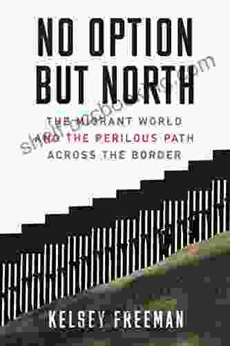 No Option But North: The Migrant World And The Perilous Path Across The Border