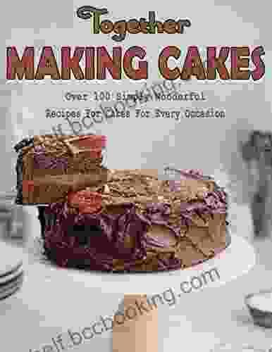 Together Making Cakes: Over 100 Simply Wonderful Recipes For Cakes For Every Occasion