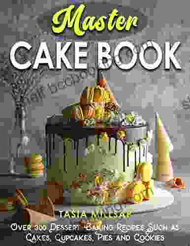 Master Cake Book: Over 300 Dessert Baking Recipes Such As Cakes Cupcakes Pies And Cookies