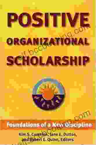 Positive Organizational Scholarship: Foundations Of A New Discipline
