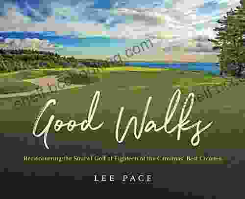 Good Walks: Rediscovering The Soul Of Golf At Eighteen Of The Carolinas Best Courses