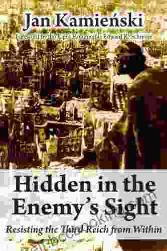 Hidden In The Enemy S Sight: Resisting The Third Reich From Within