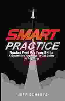 SMART Practice: Rocket Fuel For Your Skills A Systematic Approach To Get Better At Anything