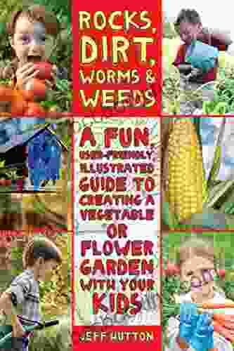 Rocks Dirt Worms Weeds: A Fun User Friendly Illustrated Guide To Creating A Vegetable Or Flower Garden With Your Kids